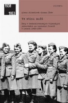 Ve stínu mužů. Ženy v československých vojenských jednotkách na východní frontě v letech 1942-1945