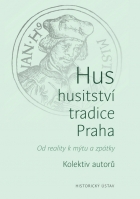 Hus – husitství – tradice – Praha. Od reality k mýtu a zpátky