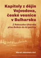 Kapitoly z dějin Vojvodova, české vesnice v Bulharsku: Z Rakouska-Uherska přes Balkán do Argentiny